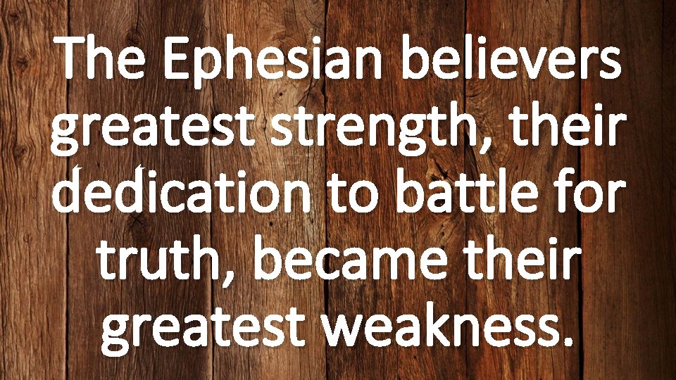 The Ephesian believers greatest strength, their dedication to battle for truth, became their greatest