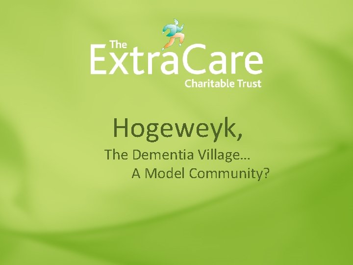 Hogeweyk, The Dementia Village… A Model Community? Hogeweyk, The Dementia Village… A Model Community?