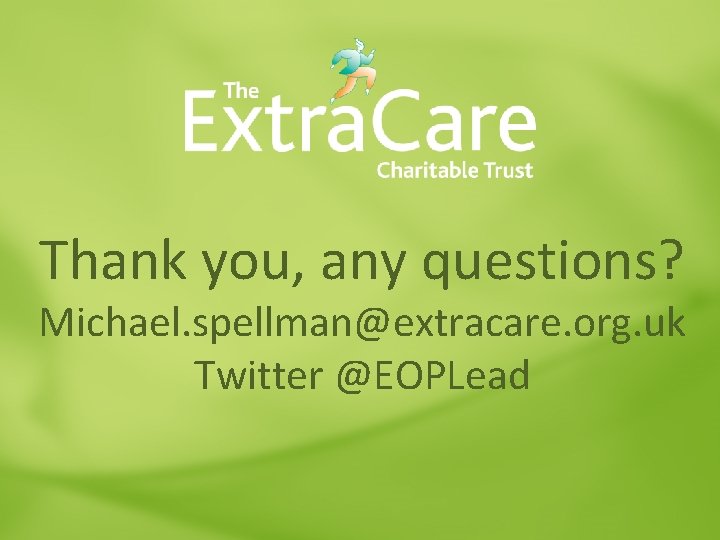 Thank you, any questions? Michael. spellman@extracare. org. uk Twitter @EOPLead Thank you, any questions? Michael. spellman@extracare. org. uk Twitter @EOPLead