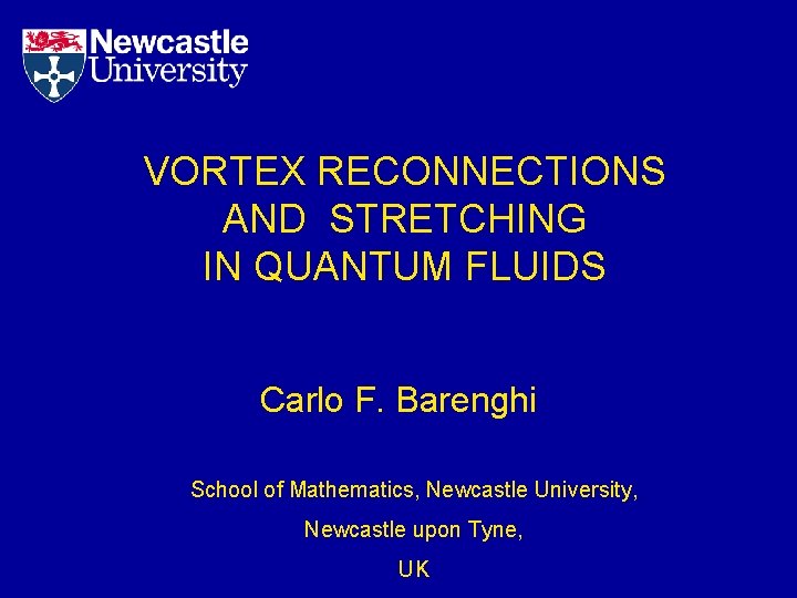 VORTEX RECONNECTIONS AND STRETCHING IN QUANTUM FLUIDS Carlo F. Barenghi School of Mathematics, Newcastle