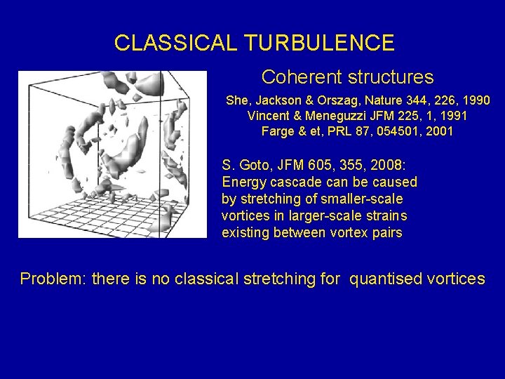 CLASSICAL TURBULENCE Coherent structures She, Jackson & Orszag, Nature 344, 226, 1990 Vincent &