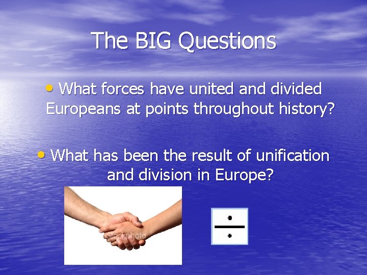 The BIG Questions • What forces have united and divided Europeans at points throughout