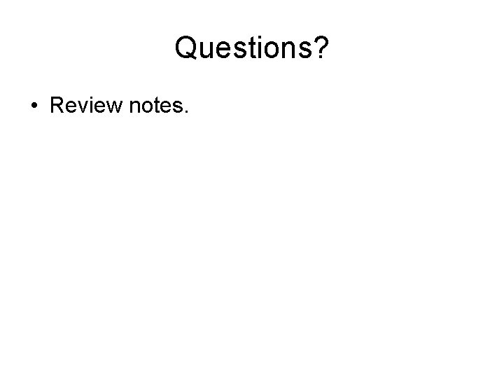 Questions? • Review notes. 