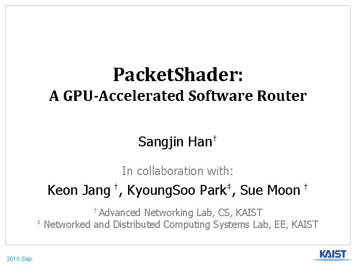 Packet. Shader: A GPU-Accelerated Software Router Sangjin Han† In collaboration with: Keon Jang †,