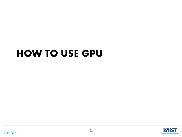 HOW TO USE GPU 2010 Sep. 22 
