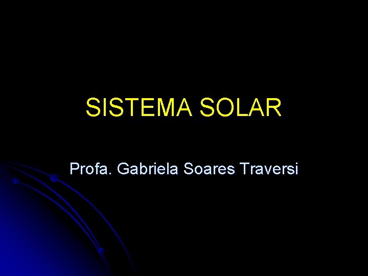 SISTEMA SOLAR Profa. Gabriela Soares Traversi 