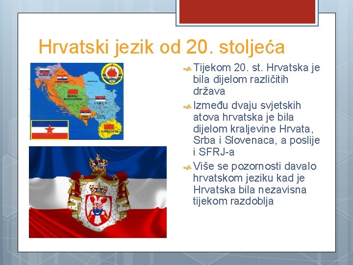 Hrvatski jezik od 20. stoljeća Tijekom 20. st. Hrvatska je bila dijelom različitih država
