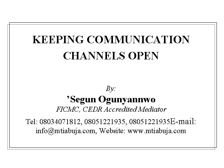 KEEPING COMMUNICATION CHANNELS OPEN By: ’Segun Ogunyannwo FICMC, CEDR Accredited Mediator Tel: 08034071812, 08051221935