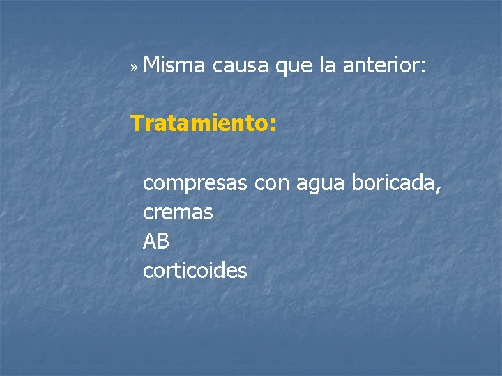 » Misma causa que la anterior: Tratamiento: compresas con agua boricada, cremas AB corticoides
