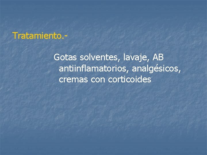 Tratamiento. Gotas solventes, lavaje, AB antiinflamatorios, analgésicos, cremas con corticoides 