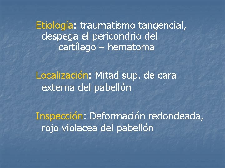 Etiología: traumatismo tangencial, despega el pericondrio del cartílago – hematoma Localización: Mitad sup. de