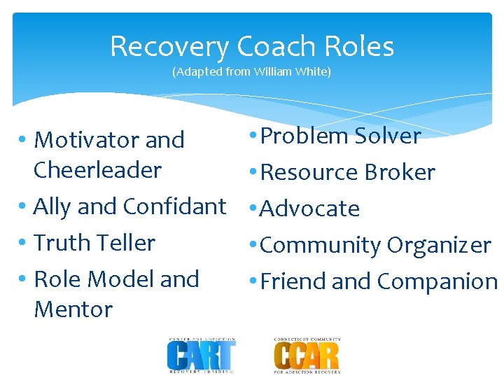Recovery Coach Roles (Adapted from William White) • Motivator and Cheerleader • Ally and