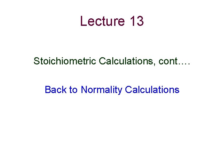 Lecture 13 Stoichiometric Calculations, cont…. Back to Normality Calculations 