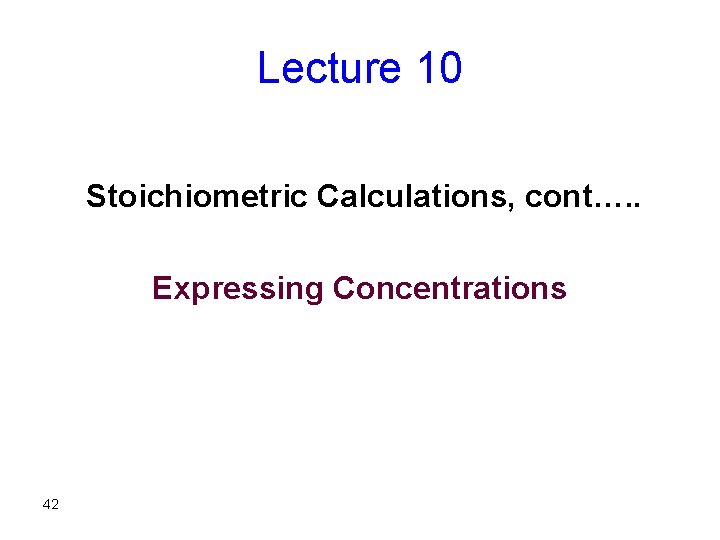Lecture 10 Stoichiometric Calculations, cont…. . Expressing Concentrations 42 
