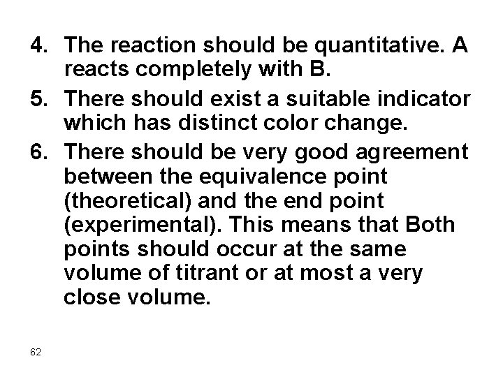 4. The reaction should be quantitative. A reacts completely with B. 5. There should