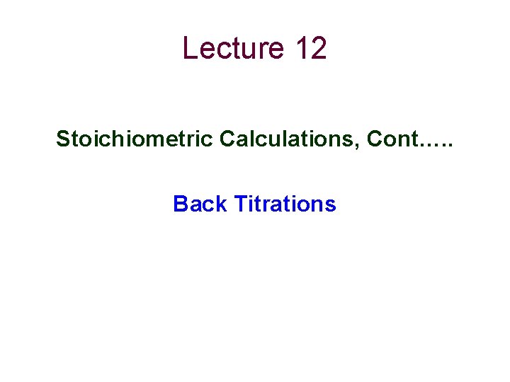 Lecture 12 Stoichiometric Calculations, Cont…. . Back Titrations 