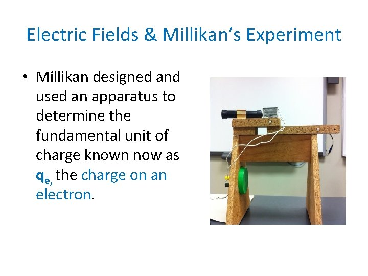 Electric Fields & Millikan’s Experiment • Millikan designed and used an apparatus to determine