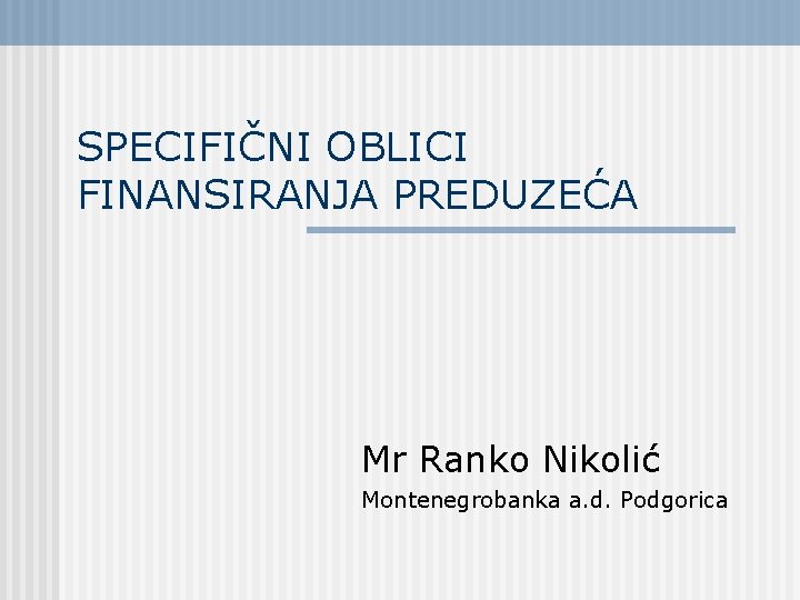 SPECIFIČNI OBLICI FINANSIRANJA PREDUZEĆA Mr Ranko Nikolić Montenegrobanka a. d. Podgorica 