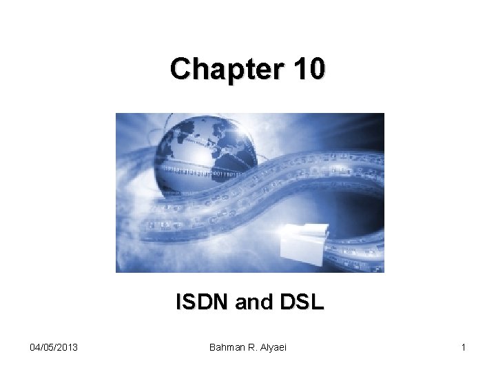Chapter 10 ISDN and DSL 04/05/2013 Bahman R. Alyaei 1 