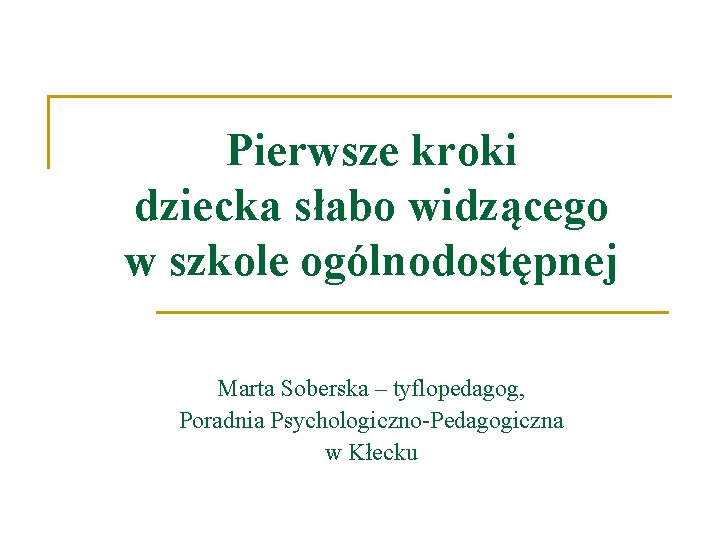 Pierwsze kroki dziecka słabo widzącego w szkole ogólnodostępnej Marta Soberska – tyflopedagog, Poradnia Psychologiczno-Pedagogiczna