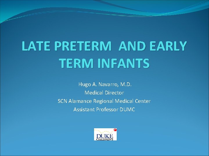 LATE PRETERM AND EARLY TERM INFANTS Hugo A. Navarro, M. D. Medical Director SCN