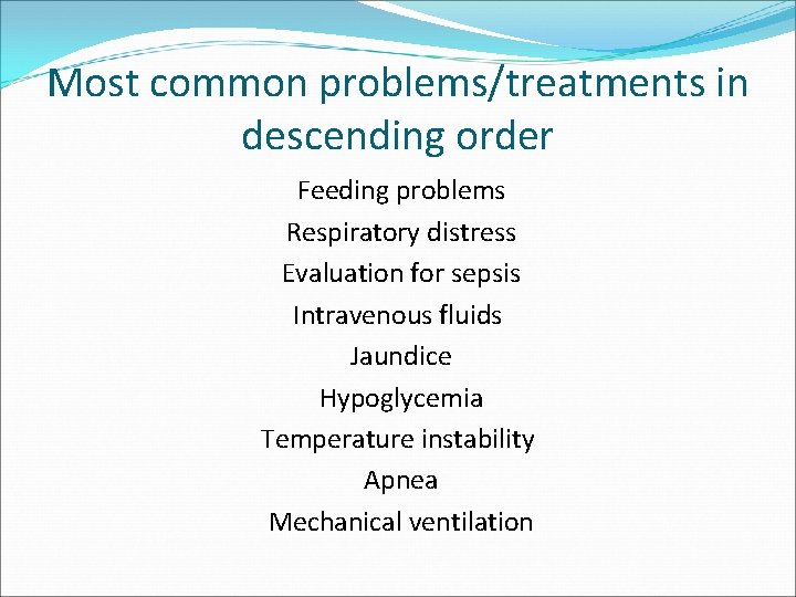 Most common problems/treatments in descending order Feeding problems Respiratory distress Evaluation for sepsis Intravenous