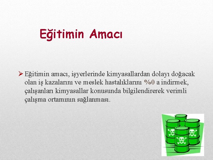 Eğitimin Amacı Ø Eğitimin amacı, işyerlerinde kimyasallardan dolayı doğacak olan iş kazalarını ve meslek