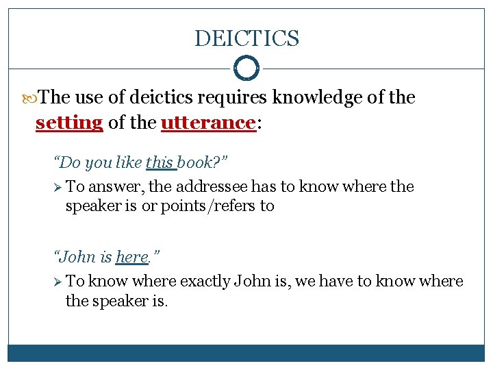 DEICTICS The use of deictics requires knowledge of the setting of the utterance: utterance
