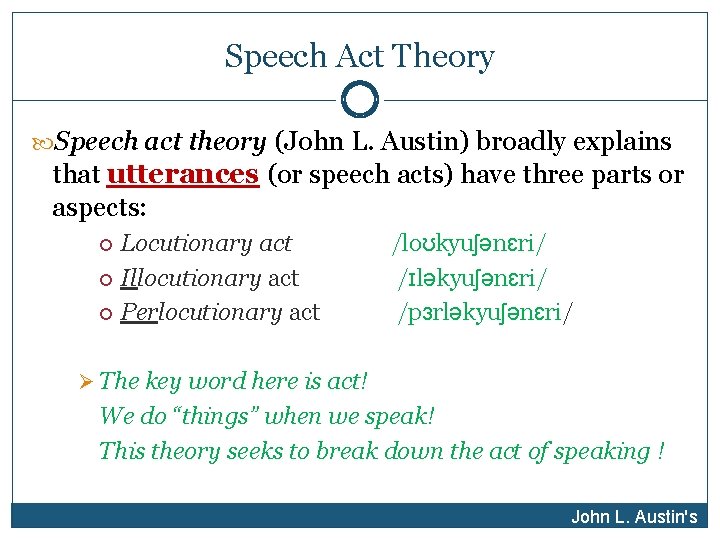 Speech Act Theory Speech act theory (John L. Austin) broadly explains that utterances (or