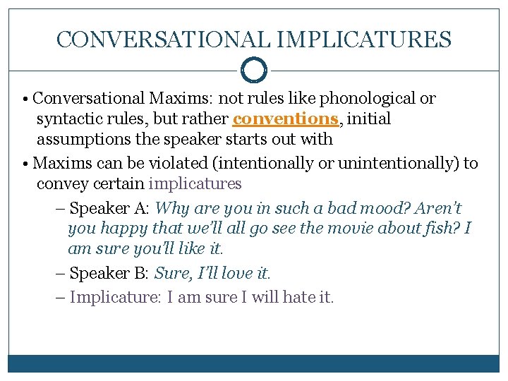CONVERSATIONAL IMPLICATURES • Conversational Maxims: not rules like phonological or syntactic rules, but rather