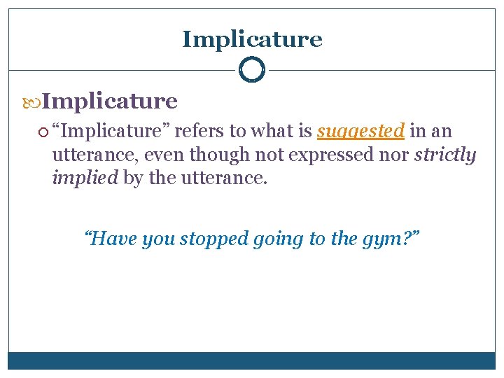 Implicature “Implicature” refers to what is suggested in an utterance, even though not expressed
