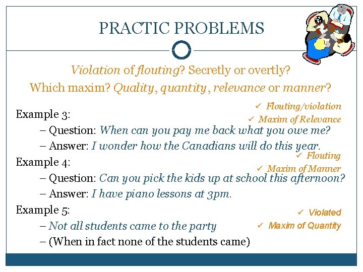 PRACTIC PROBLEMS Violation of flouting? Secretly or overtly? Which maxim? Quality, quantity, relevance or
