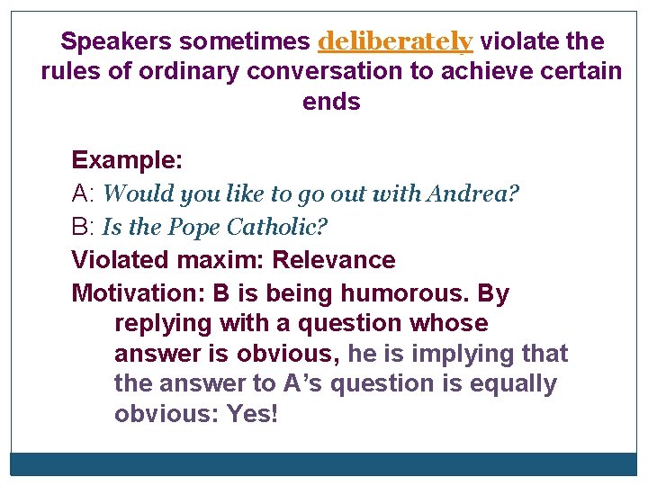 Speakers sometimes deliberately violate the rules of ordinary conversation to achieve certain ends Example:
