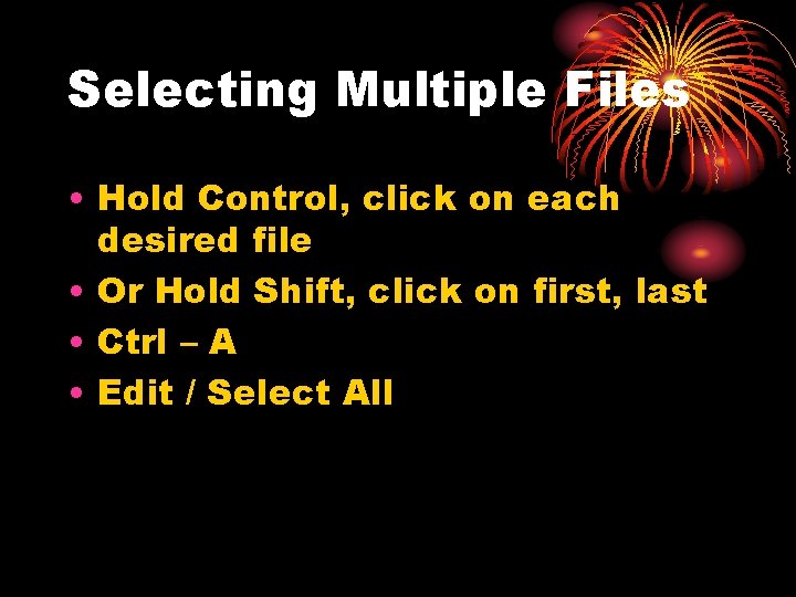 Selecting Multiple Files • Hold Control, click on each desired file • Or Hold