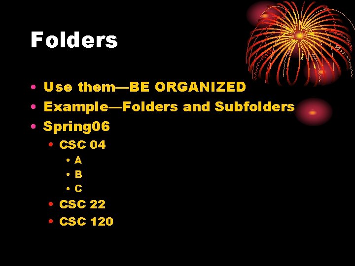 Folders • Use them—BE ORGANIZED • Example—Folders and Subfolders • Spring 06 • CSC