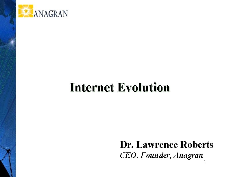 Internet Evolution Dr. Lawrence Roberts CEO, Founder, Anagran 1 