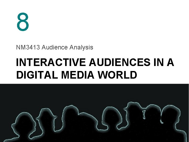 8 NM 3413 Audience Analysis INTERACTIVE AUDIENCES IN A DIGITAL MEDIA WORLD 
