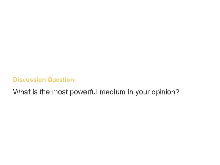 Discussion Question: What is the most powerful medium in your opinion? 