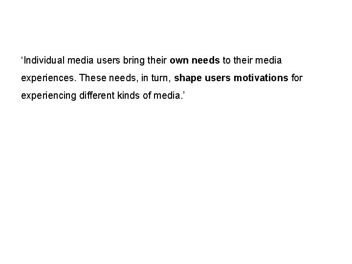 ‘Individual media users bring their own needs to their media experiences. These needs, in