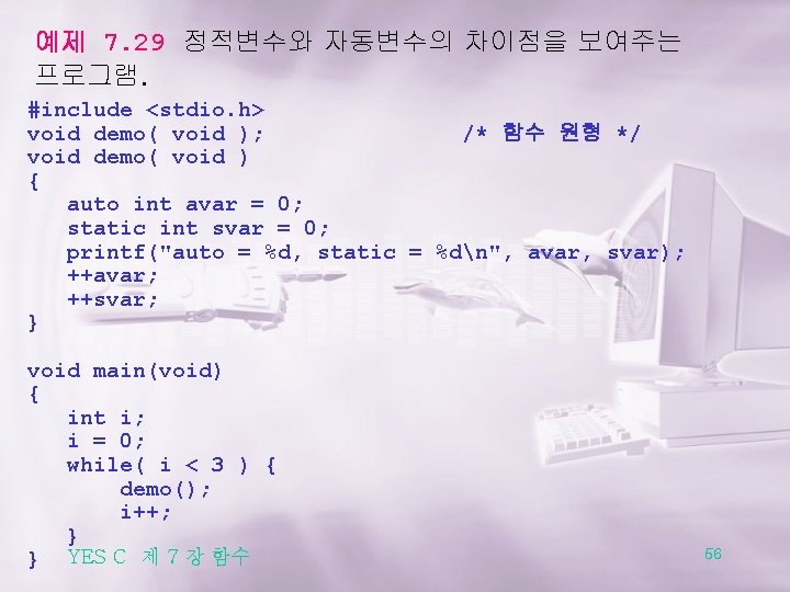 예제 7. 29 정적변수와 자동변수의 차이점을 보여주는 프로그램. #include <stdio. h> void demo( void