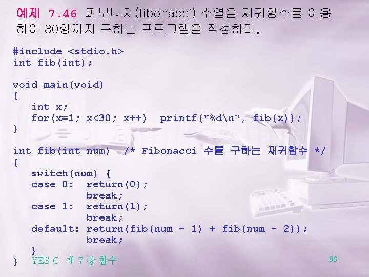 예제 7. 46 피보나치(fibonacci) 수열을 재귀함수를 이용 하여 30항까지 구하는 프로그램을 작성하라. #include <stdio.