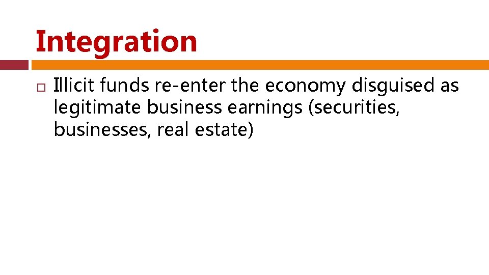 Integration Illicit funds re-enter the economy disguised as legitimate business earnings (securities, businesses, real