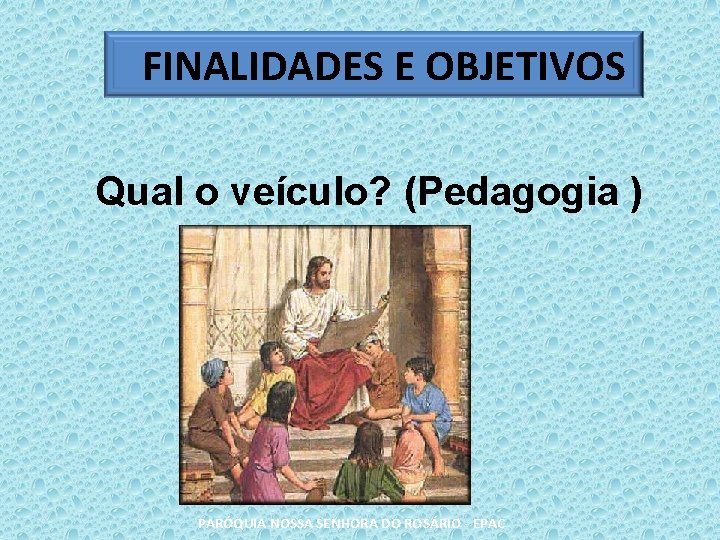 FINALIDADES E OBJETIVOS Qual o veículo? (Pedagogia ) PARÓQUIA NOSSA SENHORA DO ROSÁRIO -