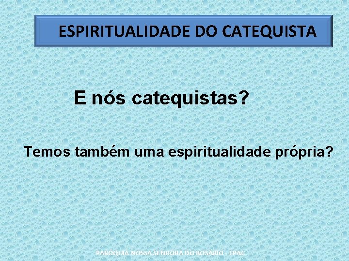 ESPIRITUALIDADE DO CATEQUISTA E nós catequistas? Temos também uma espiritualidade própria? PARÓQUIA NOSSA SENHORA