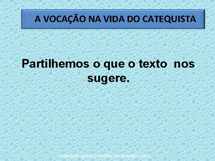 A VOCAÇÃO NA VIDA DO CATEQUISTA Partilhemos o que o texto nos sugere. PARÓQUIA