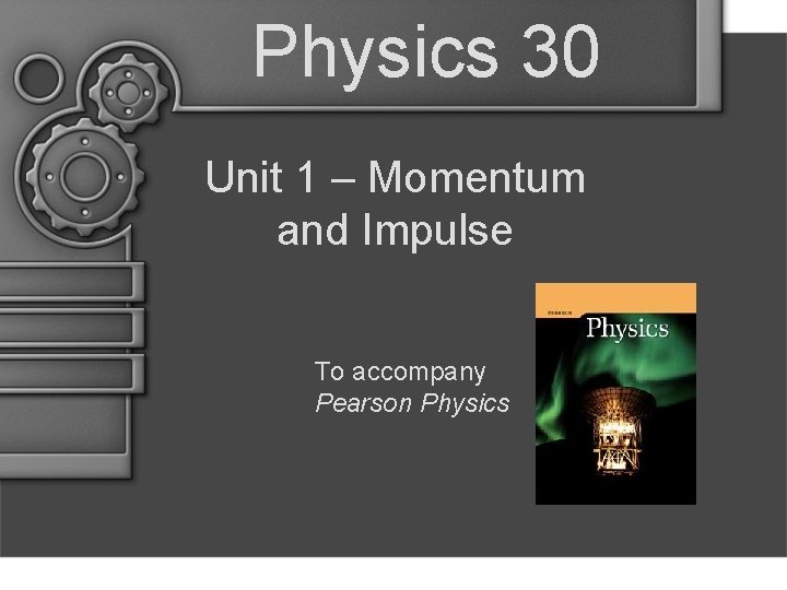 Physics 30 Unit 1 – Momentum and Impulse To accompany Pearson Physics 