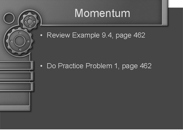 Momentum • Review Example 9. 4, page 462 • Do Practice Problem 1, page