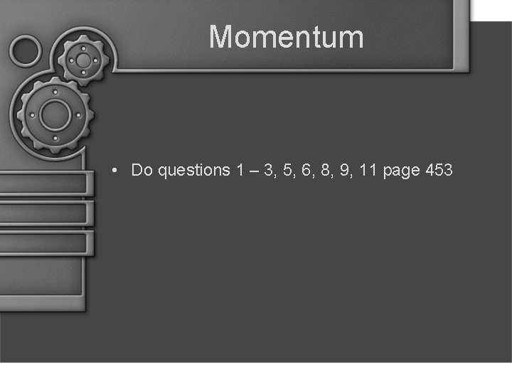 Momentum • Do questions 1 – 3, 5, 6, 8, 9, 11 page 453