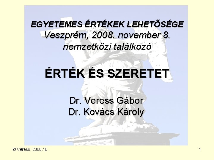 EGYETEMES ÉRTÉKEK LEHETŐSÉGE Veszprém, 2008. november 8. nemzetközi találkozó ÉRTÉK ÉS SZERETET Dr. Veress