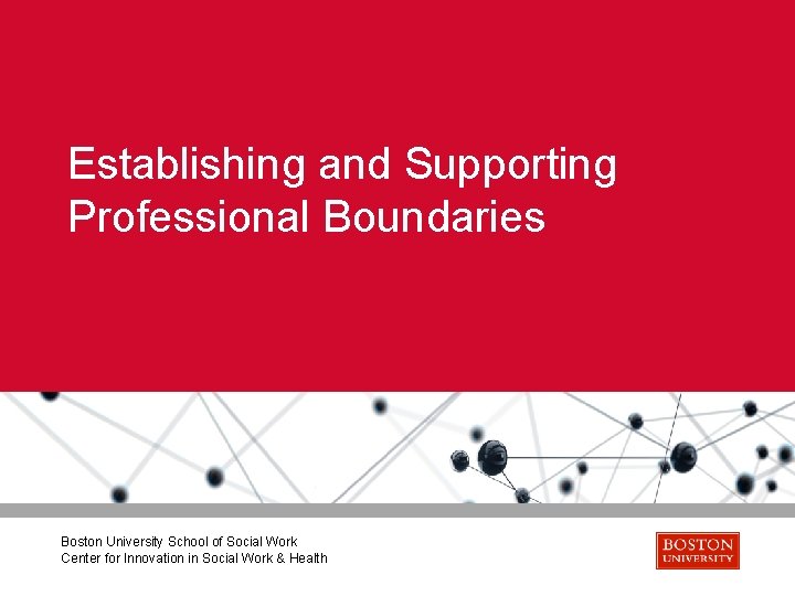 Establishing and Supporting Professional Boundaries Boston University School of Social Work Center for Innovation